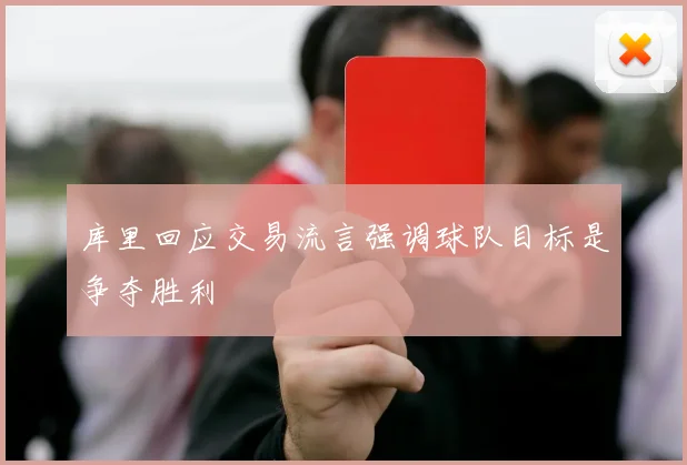 库里回应交易流言强调球队目标是争夺胜利