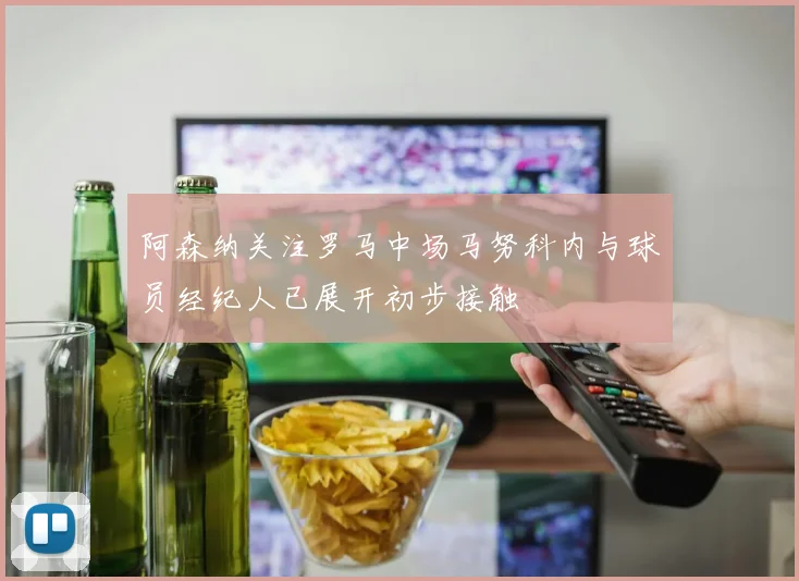 阿森纳关注罗马中场马努科内与球员经纪人已展开初步接触