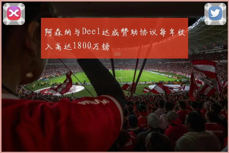 阿森纳与Deel达成赞助协议每年收入高达1800万镑
