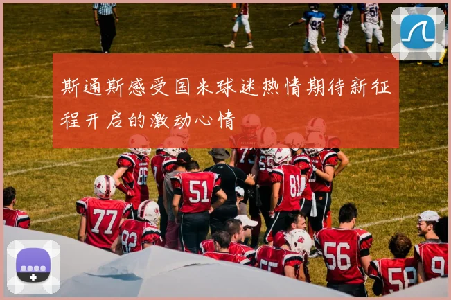 斯通斯感受国米球迷热情期待新征程开启的激动心情