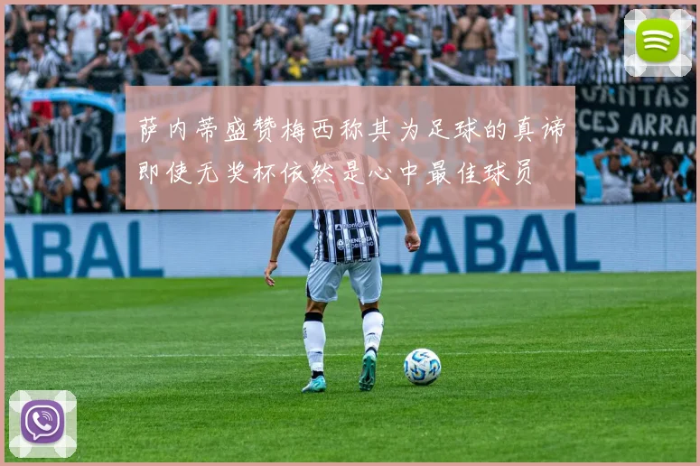 萨内蒂盛赞梅西称其为足球的真谛即使无奖杯依然是心中最佳球员