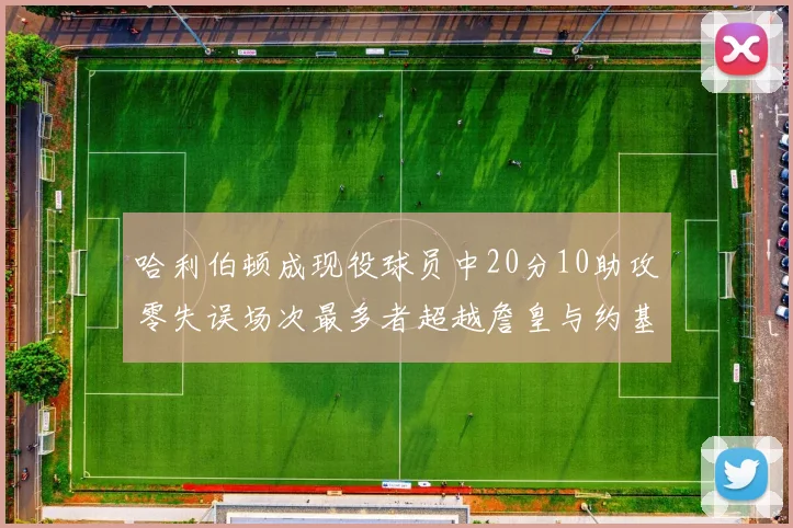 哈利伯顿成现役球员中20分10助攻零失误场次最多者超越詹皇与约基奇