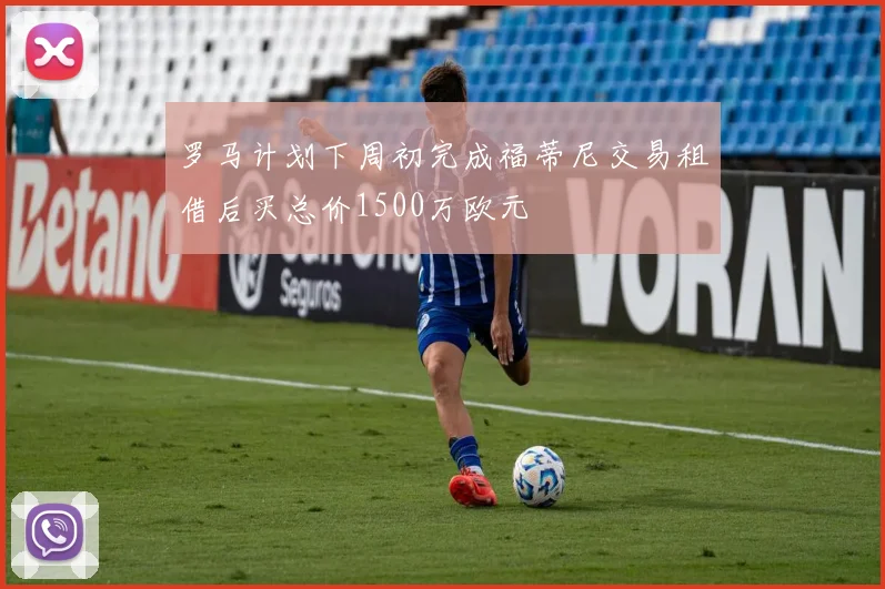 罗马计划下周初完成福蒂尼交易租借后买总价1500万欧元