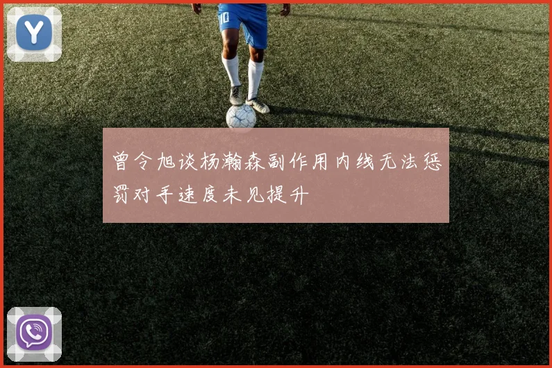 曾令旭谈杨瀚森副作用内线无法惩罚对手速度未见提升