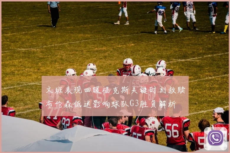 文班表现回暖福克斯关键时刻救赎布伦森低迷影响球队G3胜负解析