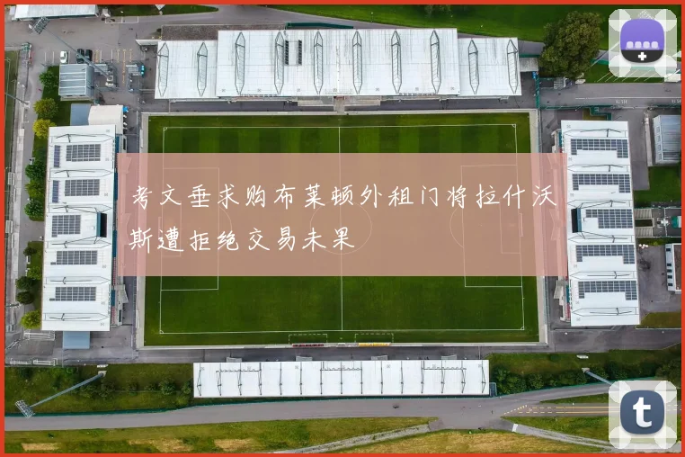 考文垂求购布莱顿外租门将拉什沃斯遭拒绝交易未果