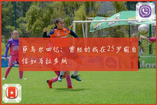萨乌尔回忆：曾经的我在25岁前自信如马拉多纳