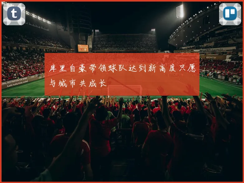 库里自豪带领球队达到新高度只愿与城市共成长